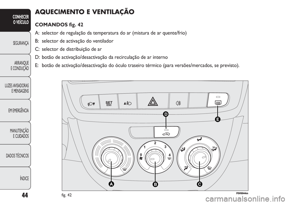 FIAT DOBLO COMBI 2011 Manual de Uso e Manutenção (in Portuguese) AQUECIMENTO E VENTILAÇÃO
COMANDOS fig. 42
A: selector de regulação da temperatura do ar (mistura de ar quente/frio)
B: selector de activação do ventilador
C: selector de distribuição de ar
D: FIAT DOBLO COMBI 2011 Manual de Uso e Manutenção (in Portuguese) AQUECIMENTO E VENTILAÇÃO
COMANDOS fig. 42
A: selector de regulação da temperatura do ar (mistura de ar quente/frio)
B: selector de activação do ventilador
C: selector de distribuição de ar
D:
