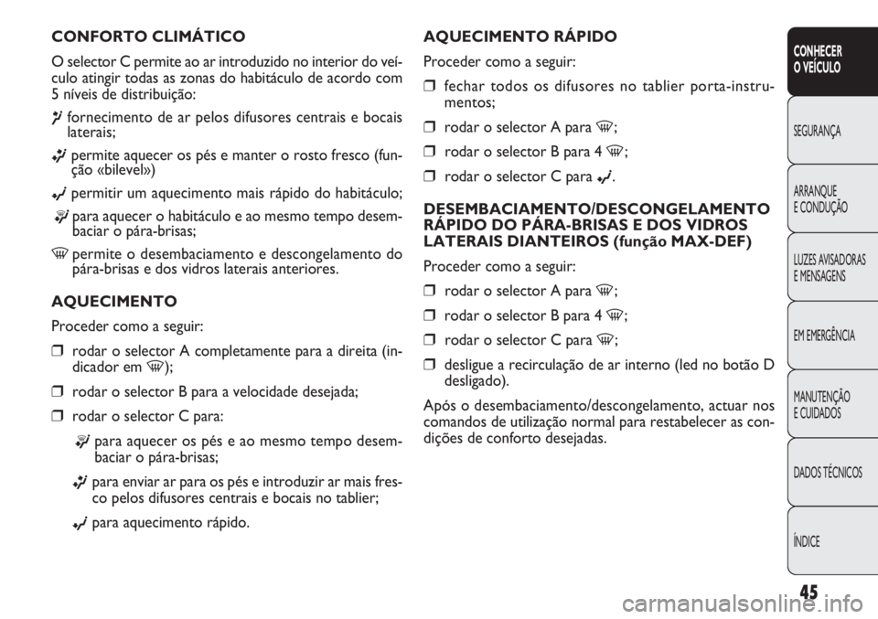 FIAT DOBLO COMBI 2011 Manual de Uso e Manutenção (in Portuguese) AQUECIMENTO RÁPIDO
Proceder como a seguir:
❒fechar todos os difusores no tablier porta-instru-
mentos;
❒rodar o selector A para -;
❒rodar o selector B para 4 -;
❒rodar o selector C para ©.
D FIAT DOBLO COMBI 2011 Manual de Uso e Manutenção (in Portuguese) AQUECIMENTO RÁPIDO
Proceder como a seguir:
❒fechar todos os difusores no tablier porta-instru-
mentos;
❒rodar o selector A para -;
❒rodar o selector B para 4 -;
❒rodar o selector C para ©.
D