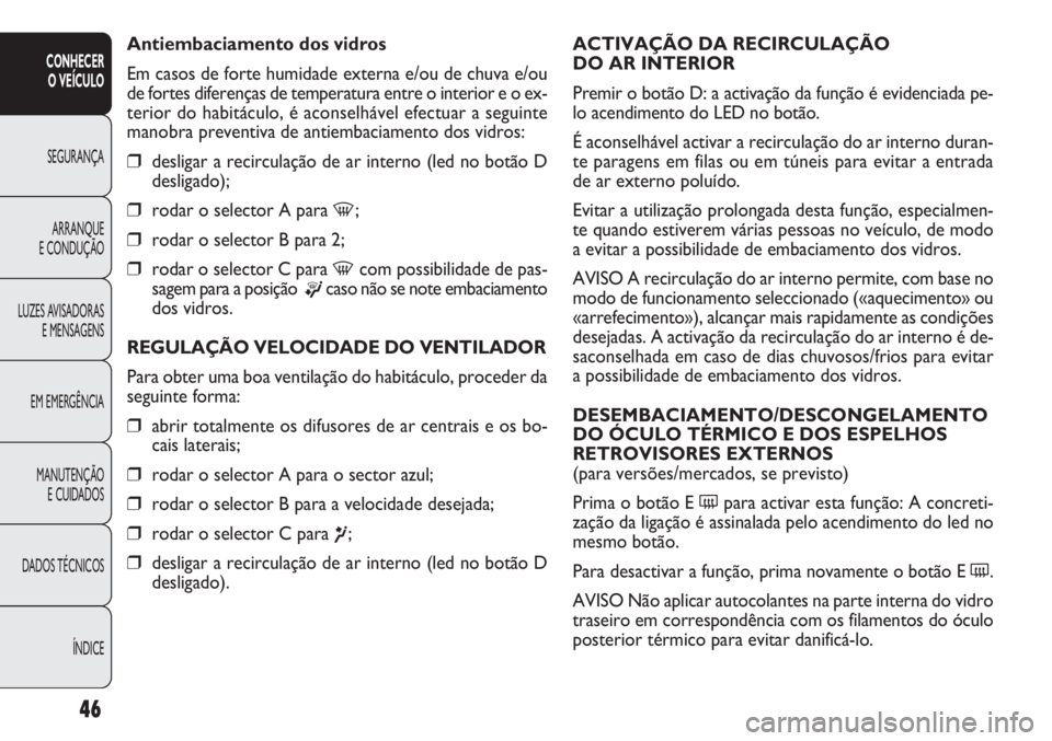 FIAT DOBLO COMBI 2011 Manual de Uso e Manutenção (in Portuguese) ACTIVAÇÃO DA RECIRCULAÇÃO
DO AR INTERIOR
Premir o botão D: a activação da função é evidenciada pe-
lo acendimento do LED no botão.
É aconselhável activar a recirculação do ar interno d FIAT DOBLO COMBI 2011 Manual de Uso e Manutenção (in Portuguese) ACTIVAÇÃO DA RECIRCULAÇÃO
DO AR INTERIOR
Premir o botão D: a activação da função é evidenciada pe-
lo acendimento do LED no botão.
É aconselhável activar a recirculação do ar interno d
