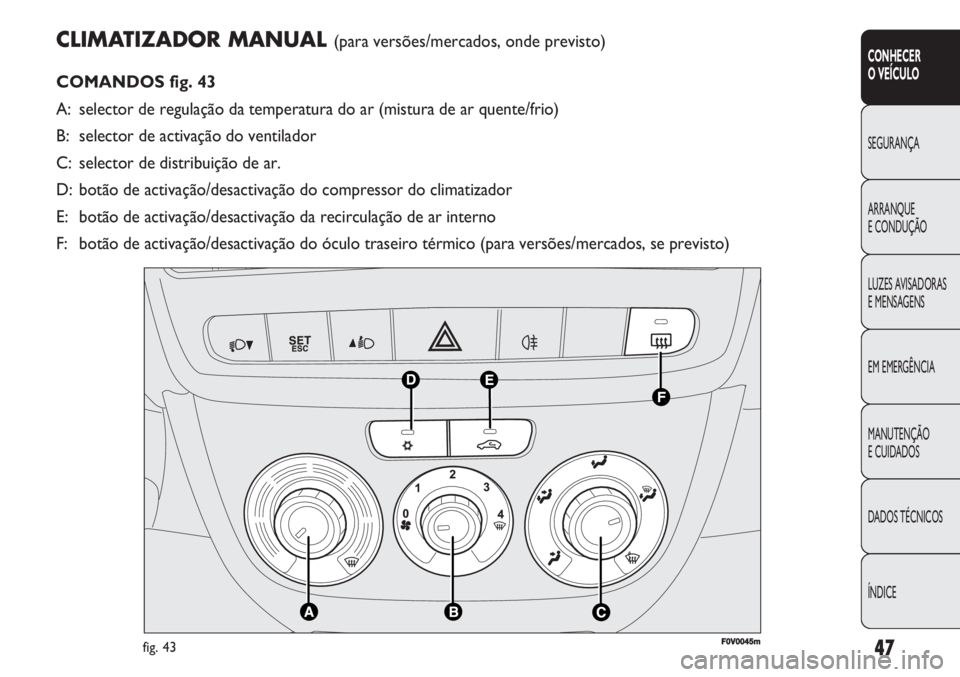 FIAT DOBLO COMBI 2011 Manual de Uso e Manutenção (in Portuguese) CLIMATIZADOR MANUAL (para versões/mercados, onde previsto)
COMANDOS fig. 43
A: selector de regulação da temperatura do ar (mistura de ar quente/frio)
B: selector de activação do ventilador
C: sel FIAT DOBLO COMBI 2011 Manual de Uso e Manutenção (in Portuguese) CLIMATIZADOR MANUAL (para versões/mercados, onde previsto)
COMANDOS fig. 43
A: selector de regulação da temperatura do ar (mistura de ar quente/frio)
B: selector de activação do ventilador
C: sel