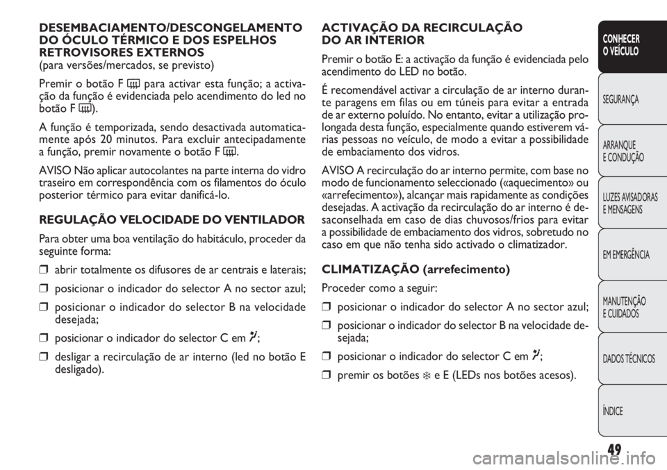 FIAT DOBLO COMBI 2011 Manual de Uso e Manutenção (in Portuguese) ACTIVAÇÃO DA RECIRCULAÇÃO
DO AR INTERIOR
Premir o botão E: a activação da função é evidenciada pelo
acendimento do LED no botão.
É recomendável activar a circulação de ar interno duran FIAT DOBLO COMBI 2011 Manual de Uso e Manutenção (in Portuguese) ACTIVAÇÃO DA RECIRCULAÇÃO
DO AR INTERIOR
Premir o botão E: a activação da função é evidenciada pelo
acendimento do LED no botão.
É recomendável activar a circulação de ar interno duran