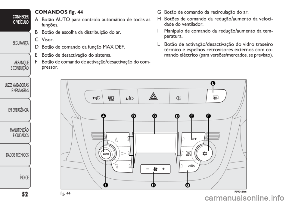 FIAT DOBLO COMBI 2011  Manual de Uso e Manutenção (in Portuguese) G Botão de comando da recirculação do ar.
H Botões de comando da redução/aumento da veloci-
dade do ventilador.
I Manípulo de comando da redução/aumento da tem-
peratura.
L Botão de activaç