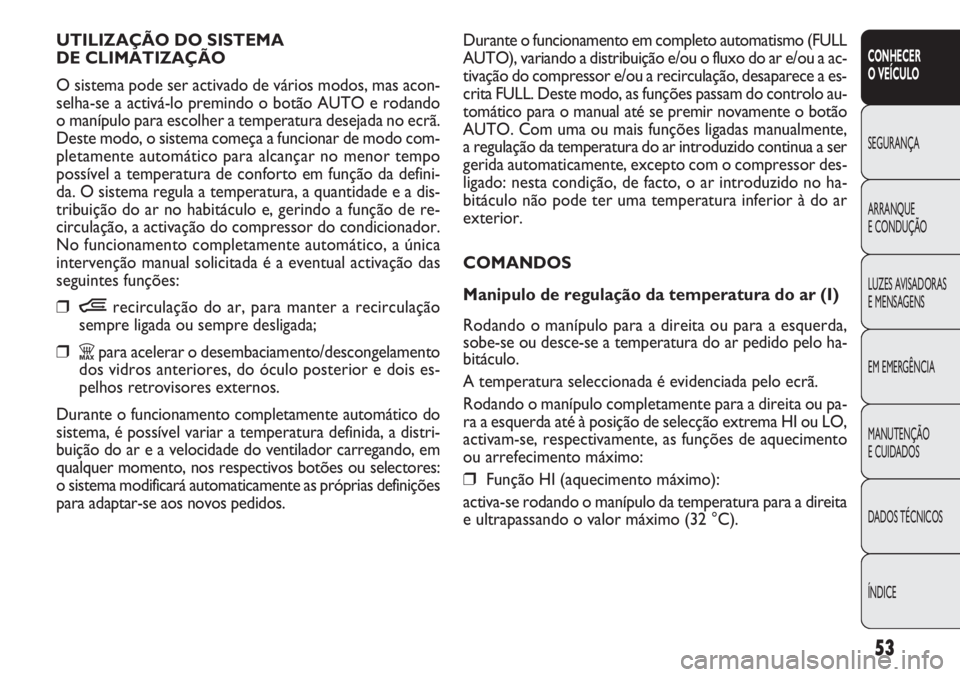 FIAT DOBLO COMBI 2011  Manual de Uso e Manutenção (in Portuguese) Durante o funcionamento em completo automatismo (FULL
AUTO), variando a distribuição e/ou o fluxo do ar e/ou a ac-
tivação do compressor e/ou a recirculação, desaparece a es-
crita FULL. Deste m