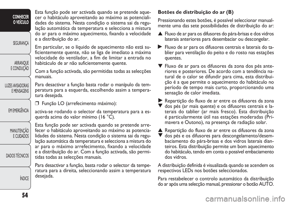 FIAT DOBLO COMBI 2011  Manual de Uso e Manutenção (in Portuguese) Botões de distribuição do ar (B)
Pressionando estes botões, é possível seleccionar manual-
mente uma das sete possibilidades de distribuição do ar:
▲Fluxo de ar para os difusores do pára-br