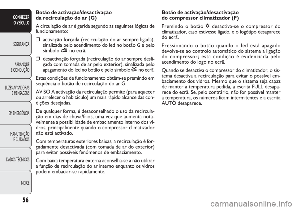 FIAT DOBLO COMBI 2011  Manual de Uso e Manutenção (in Portuguese) Botão de activação/desactivação 
do compressor climatizador (F)
Premindo o botão √desactiva-se o compressor do
climatizador, caso estivesse ligado, e o logótipo desaparece
do ecrã.
Pressiona