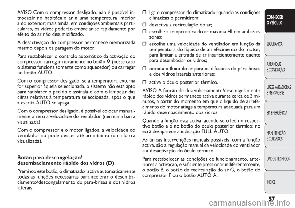 FIAT DOBLO COMBI 2011  Manual de Uso e Manutenção (in Portuguese) ❒liga o compressor do climatizador quando as condições
climáticas o permitirem;
❒desactiva a recirculação do ar;
❒escolhe a temperatura do ar máxima HI em ambas as
zonas;
❒escolhe uma ve