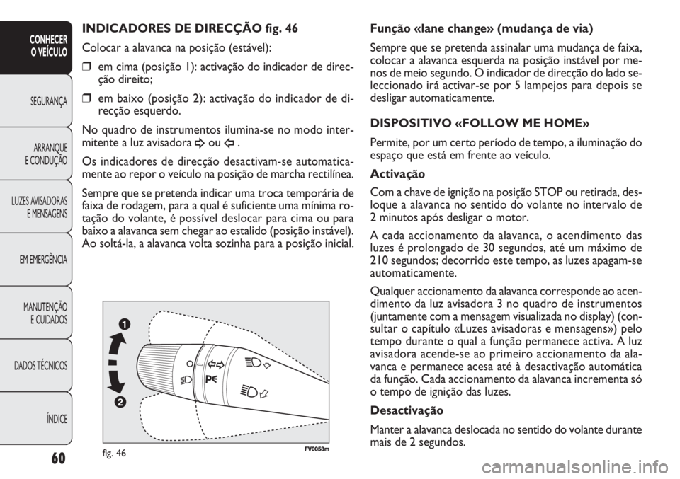 FIAT DOBLO COMBI 2011  Manual de Uso e Manutenção (in Portuguese) FV0053mfig. 46
Função «lane change» (mudança de via)
Sempre que se pretenda assinalar uma mudança de faixa,
colocar a alavanca esquerda na posição instável por me-
nos de meio segundo. O indi