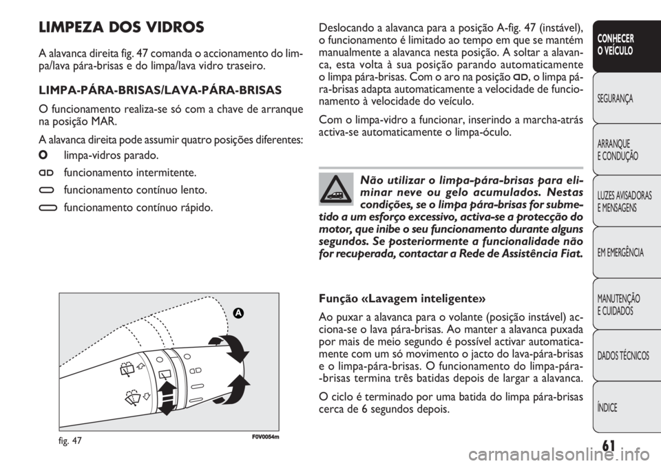 FIAT DOBLO COMBI 2011  Manual de Uso e Manutenção (in Portuguese) F0V0054mfig. 47
Deslocando a alavanca para a posição A-fig. 47 (instável),
o funcionamento é limitado ao tempo em que se mantém
manualmente a alavanca nesta posição. A soltar a alavan-
ca, esta