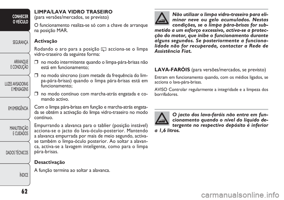 FIAT DOBLO COMBI 2011  Manual de Uso e Manutenção (in Portuguese) LIMPA/LAVA VIDRO TRASEIRO
(para versões/mercados, se previsto)
O funcionamento realiza-se só com a chave de arranque
na posição MAR. 
Activação
Rodando o aro para a posição 
'acciona-se o 