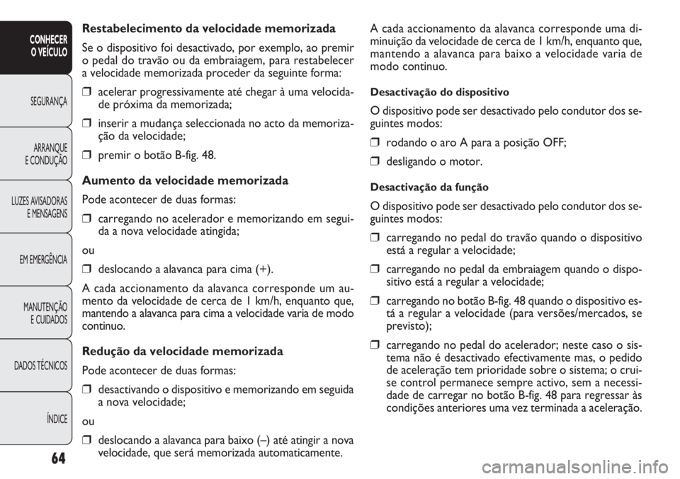 FIAT DOBLO COMBI 2011  Manual de Uso e Manutenção (in Portuguese) A cada accionamento da alavanca corresponde uma di-
minuição da velocidade de cerca de 1 km/h, enquanto que,
mantendo a alavanca para baixo a velocidade varia de
modo continuo.
Desactivação do dis