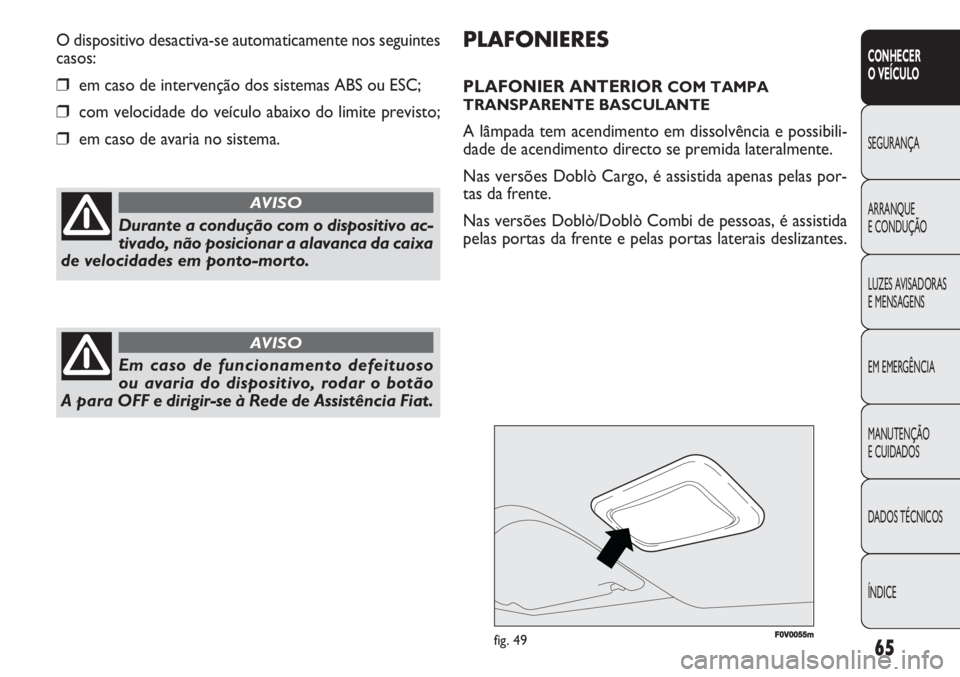 FIAT DOBLO COMBI 2011  Manual de Uso e Manutenção (in Portuguese) F0V0055mfig. 49
PLAFONIERES
PLAFONIER ANTERIOR COM TAMPA
TRANSPARENTE BASCULANTE
A lâmpada tem acendimento em dissolvência e possibili-
dade de acendimento directo se premida lateralmente.
Nas vers