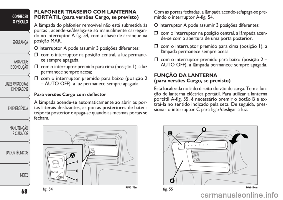 FIAT DOBLO COMBI 2011  Manual de Uso e Manutenção (in Portuguese) 68
CONHECER 
O VEÍCULO
SEGURANÇA
ARRANQUE
E CONDUÇÃO
LUZES AVISADORAS
E MENSAGENS
EM EMERGÊNCIA
MANUTENÇÃO 
E CUIDADOS
DADOS TÉCNICOS
ÍNDICE


F0V0174mfig. 55
Com as portas fechadas, a l