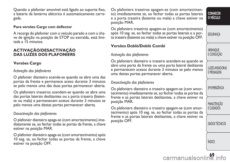 FIAT DOBLO COMBI 2011  Manual de Uso e Manutenção (in Portuguese) 69
CONHECER 
O VEÍCULO
SEGURANÇA
ARRANQUE
E CONDUÇÃO
LUZES AVISADORAS 
E MENSAGENS
EM EMERGÊNCIA
MANUTENÇÃO 
E CUIDADOS
DADOS TÉCNICOS
ÍNDICE
Os plafoniers traseiros apagam-se (com amortecime