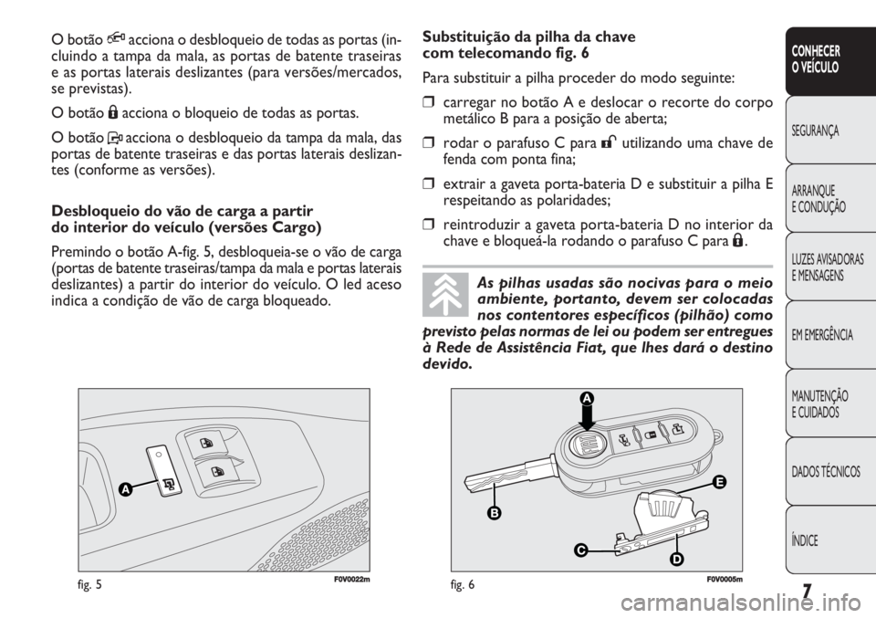 FIAT DOBLO COMBI 2011 Manual de Uso e Manutenção (in Portuguese) 7
CONHECER
O VEÍCULO
SEGURANÇA
ARRANQUE
E CONDUÇÃO
LUZES AVISADORAS
E MENSAGENS
EM EMERGÊNCIA
MANUTENÇÃO
E CUIDADOS
DADOS TÉCNICOS
ÍNDICE
F0V0022mfig. 5F0V0005mfig. 6
Substituição da pilh FIAT DOBLO COMBI 2011 Manual de Uso e Manutenção (in Portuguese) 7
CONHECER
O VEÍCULO
SEGURANÇA
ARRANQUE
E CONDUÇÃO
LUZES AVISADORAS
E MENSAGENS
EM EMERGÊNCIA
MANUTENÇÃO
E CUIDADOS
DADOS TÉCNICOS
ÍNDICE
F0V0022mfig. 5F0V0005mfig. 6
Substituição da pilh
