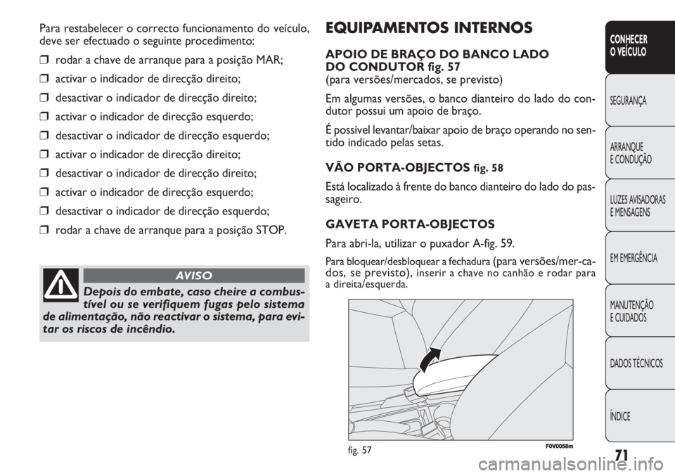 FIAT DOBLO COMBI 2011  Manual de Uso e Manutenção (in Portuguese) 71
CONHECER 
O VEÍCULO
SEGURANÇA
ARRANQUE
E CONDUÇÃO
LUZES AVISADORAS 
E MENSAGENS
EM EMERGÊNCIA
MANUTENÇÃO 
E CUIDADOS
DADOS TÉCNICOS
ÍNDICE
EQUIPAMENTOS INTERNOS
APOIO DE BRAÇO DO BANCO LA