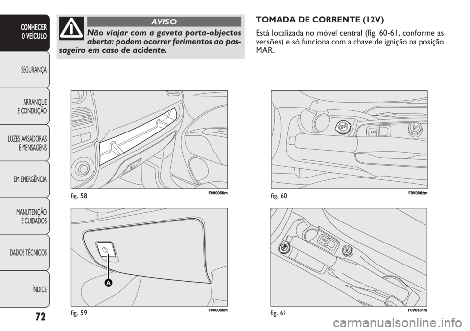 FIAT DOBLO COMBI 2011  Manual de Uso e Manutenção (in Portuguese) 72
CONHECER 
O VEÍCULO
SEGURANÇA
ARRANQUE
E CONDUÇÃO
LUZES AVISADORAS
E MENSAGENS
EM EMERGÊNCIA
MANUTENÇÃO 
E CUIDADOS
DADOS TÉCNICOS
ÍNDICE
F0V0060mfig. 59
F0V0059mfig. 58F0V0062mfig. 60
TOM