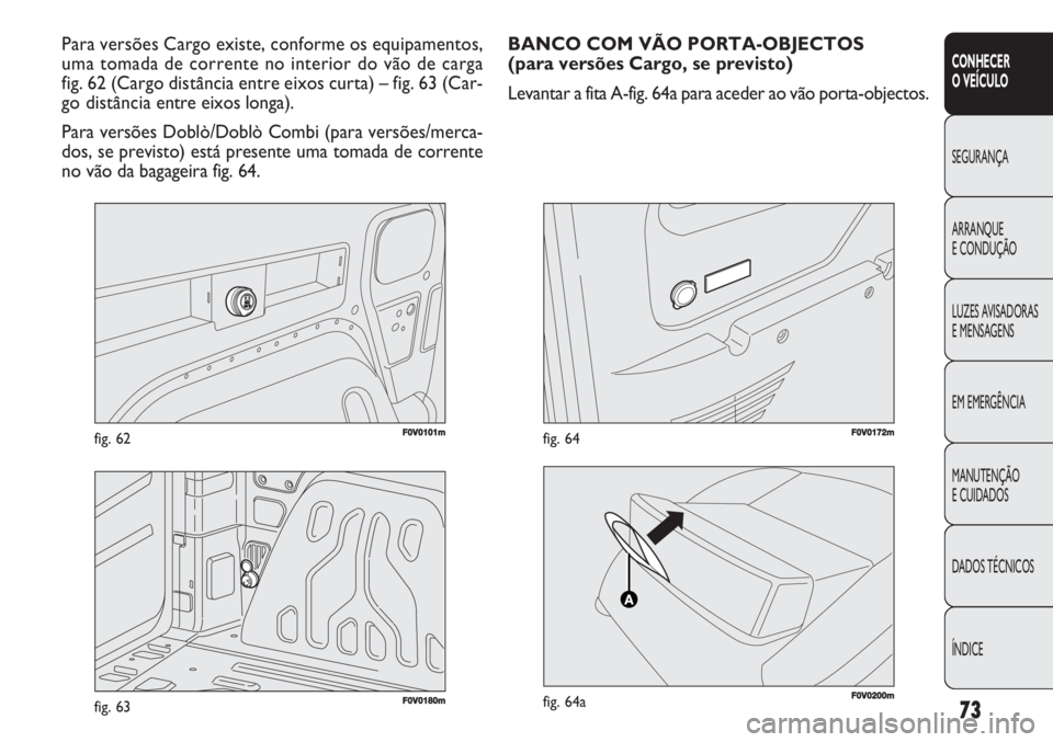 FIAT DOBLO COMBI 2011  Manual de Uso e Manutenção (in Portuguese) 73
CONHECER 
O VEÍCULO
SEGURANÇA
ARRANQUE
E CONDUÇÃO
LUZES AVISADORAS 
E MENSAGENS
EM EMERGÊNCIA
MANUTENÇÃO 
E CUIDADOS
DADOS TÉCNICOS
ÍNDICE
F0V0101mfig. 62
Para versões Cargo existe, confo