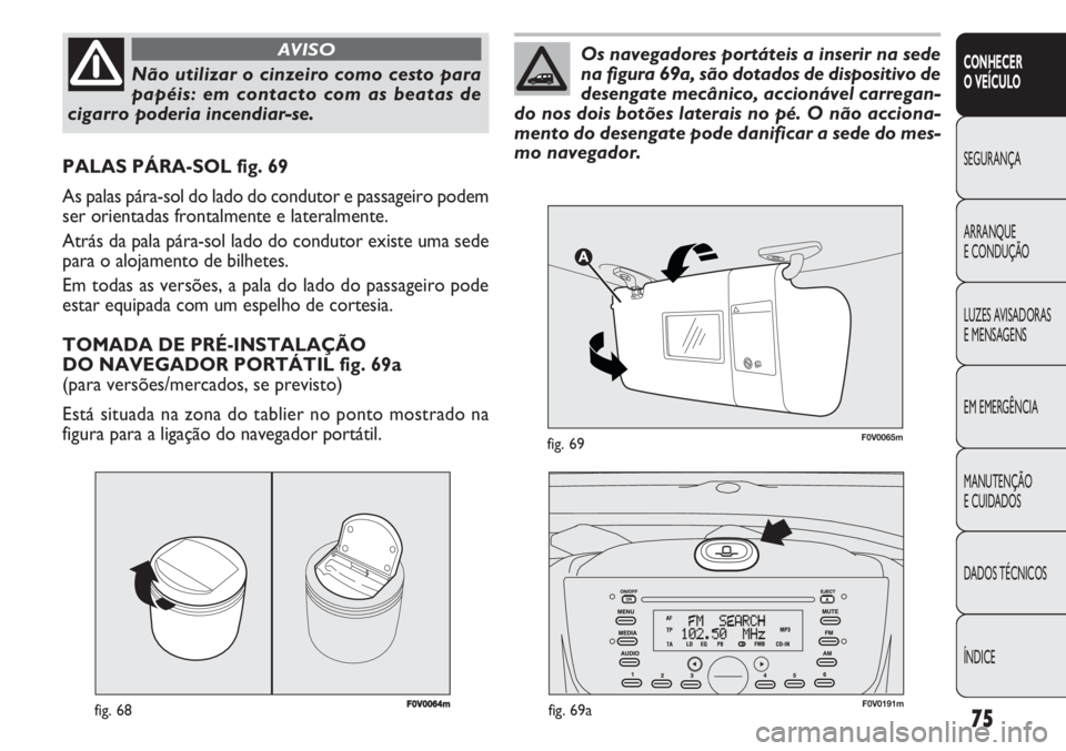 FIAT DOBLO COMBI 2011  Manual de Uso e Manutenção (in Portuguese) F0V0064mfig. 68
PALAS PÁRA-SOL fig. 69
As palas pára-sol do lado do condutor e passageiro podem
ser orientadas frontalmente e lateralmente.
Atrás da pala pára-sol lado do condutor existe uma sede
