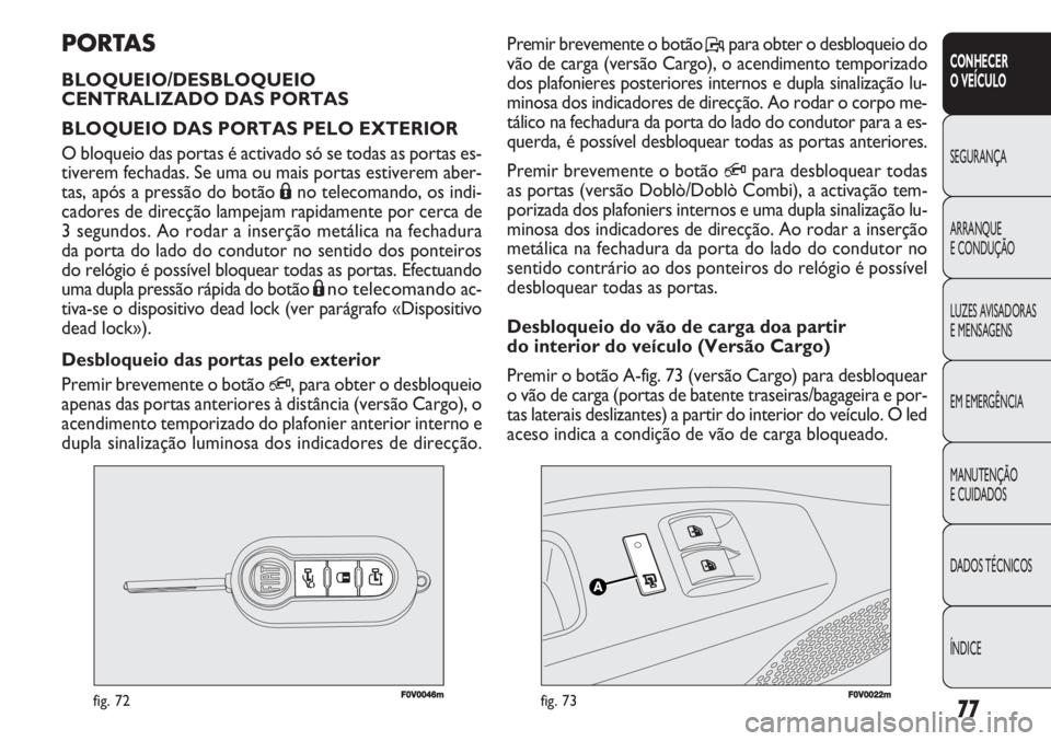 FIAT DOBLO COMBI 2011  Manual de Uso e Manutenção (in Portuguese) F0V0046mfig. 72F0V0022mfig. 73
Premir brevemente o botão P, para obter o desbloqueio do
vão de carga (versão Cargo), o acendimento temporizado
dos plafonieres posteriores internos e dupla sinaliza