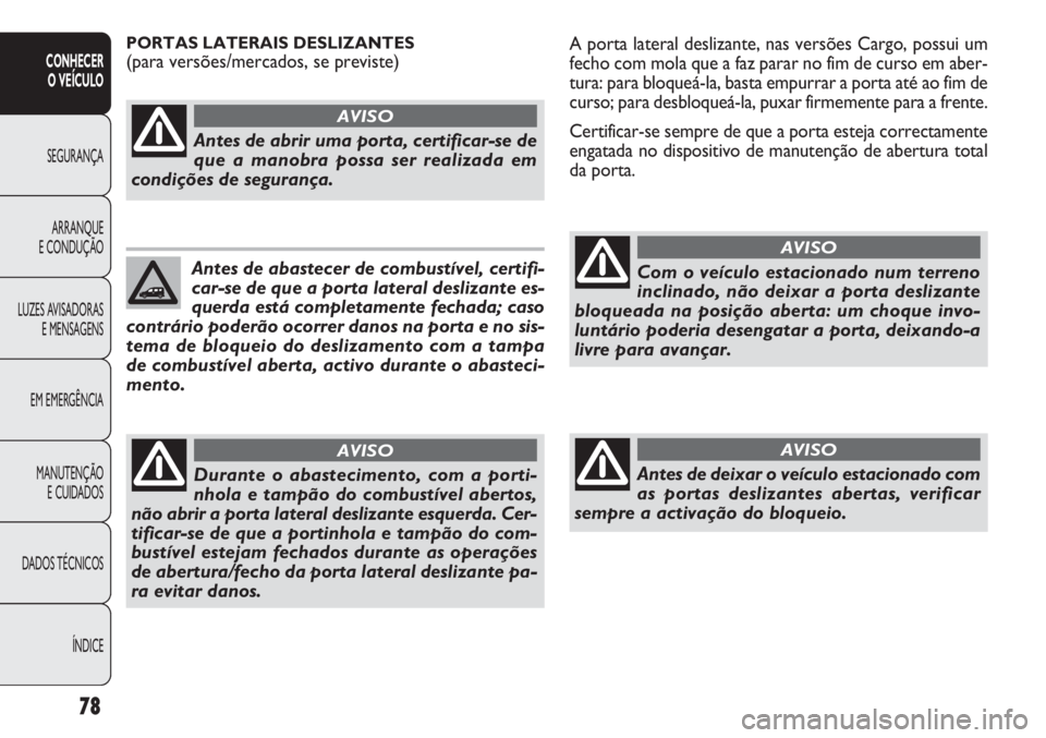 FIAT DOBLO COMBI 2011  Manual de Uso e Manutenção (in Portuguese) A porta lateral deslizante, nas versões Cargo, possui um
fecho com mola que a faz parar no fim de curso em aber-
tura: para bloqueá-la, basta empurrar a porta até ao fim de
curso; para desbloqueá-
