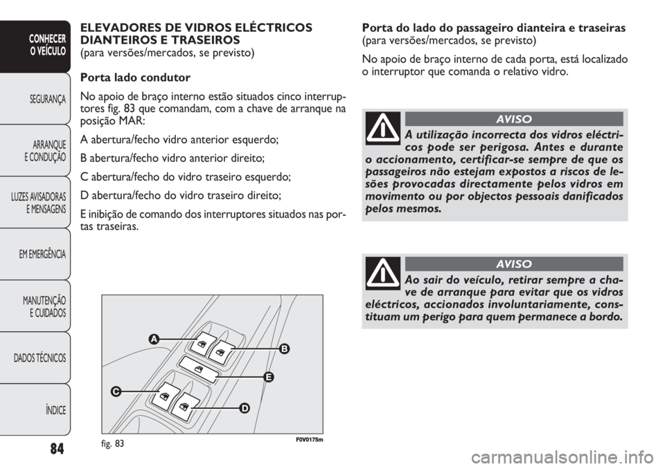 FIAT DOBLO COMBI 2011  Manual de Uso e Manutenção (in Portuguese) Porta do lado do passageiro dianteira e traseiras 
(para versões/mercados, se previsto)
No apoio de braço interno de cada porta, está localizado
o interruptor que comanda o relativo vidro.
84
CONHE