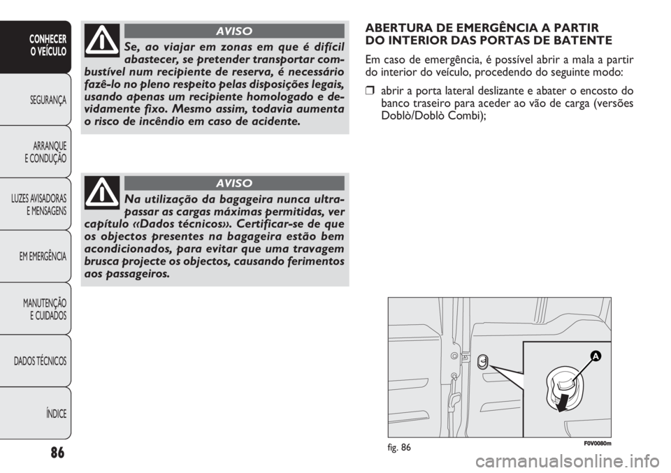 FIAT DOBLO COMBI 2011  Manual de Uso e Manutenção (in Portuguese) 86
CONHECER 
O VEÍCULO
SEGURANÇA
ARRANQUE
E CONDUÇÃO
LUZES AVISADORAS
E MENSAGENS
EM EMERGÊNCIA
MANUTENÇÃO 
E CUIDADOS
DADOS TÉCNICOS
ÍNDICE
ABERTURA DE EMERGÊNCIA A PARTIR 
DO INTERIOR DAS 