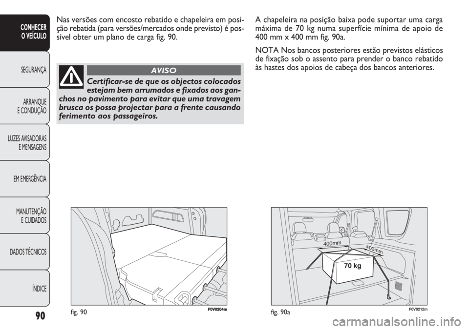FIAT DOBLO COMBI 2011 Manual de Uso e Manutenção (in Portuguese) F0V0204mfig. 90
Nas versões com encosto rebatido e chapeleira em posi-
ção rebatida (para versões/mercados onde previsto) é pos-
sível obter um plano de carga fig. 90.
90
CONHECER
O VEÍCULO
SE FIAT DOBLO COMBI 2011 Manual de Uso e Manutenção (in Portuguese) F0V0204mfig. 90
Nas versões com encosto rebatido e chapeleira em posi-
ção rebatida (para versões/mercados onde previsto) é pos-
sível obter um plano de carga fig. 90.
90
CONHECER
O VEÍCULO
SE