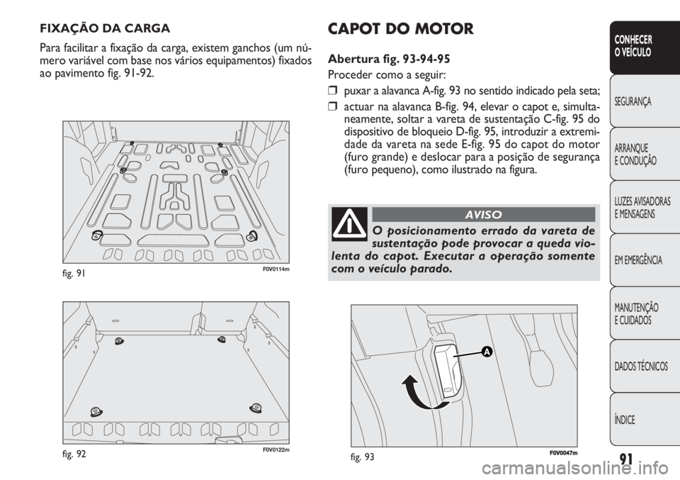 FIAT DOBLO COMBI 2011 Manual de Uso e Manutenção (in Portuguese) 91
CONHECER
O VEÍCULO
SEGURANÇA
ARRANQUE
E CONDUÇÃO
LUZES AVISADORAS
E MENSAGENS
EM EMERGÊNCIA
MANUTENÇÃO
E CUIDADOS
DADOS TÉCNICOS
ÍNDICE
FIXAÇÃO DA CARGA
Para facilitar a fixação da FIAT DOBLO COMBI 2011 Manual de Uso e Manutenção (in Portuguese) 91
CONHECER
O VEÍCULO
SEGURANÇA
ARRANQUE
E CONDUÇÃO
LUZES AVISADORAS
E MENSAGENS
EM EMERGÊNCIA
MANUTENÇÃO
E CUIDADOS
DADOS TÉCNICOS
ÍNDICE
FIXAÇÃO DA CARGA
Para facilitar a fixação da