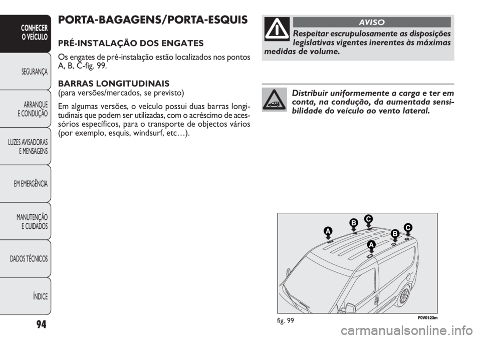 FIAT DOBLO COMBI 2011 Manual de Uso e Manutenção (in Portuguese) F0V0123mfig. 99
PORTA-BAGAGENS/PORTA-ESQUIS
PRÉ-INSTALAÇÃO DOS ENGATES
Os engates de pré-instalação estão localizados nos pontos
A, B, C-fig. 99.
BARRAS LONGITUDINAIS
(para versões/mercados, FIAT DOBLO COMBI 2011 Manual de Uso e Manutenção (in Portuguese) F0V0123mfig. 99
PORTA-BAGAGENS/PORTA-ESQUIS
PRÉ-INSTALAÇÃO DOS ENGATES
Os engates de pré-instalação estão localizados nos pontos
A, B, C-fig. 99.
BARRAS LONGITUDINAIS
(para versões/mercados,