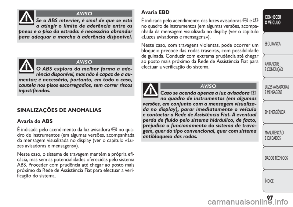 FIAT DOBLO COMBI 2011 Manual de Uso e Manutenção (in Portuguese) Avaria EBD
É indicada pelo acendimento das luzes avisadoras
>ex
no quadro de instrumentos (em algumas versões, acompa-
nhada da mensagem visualizada no display (ver o capítulo
«Luzes avisadoras e FIAT DOBLO COMBI 2011 Manual de Uso e Manutenção (in Portuguese) Avaria EBD
É indicada pelo acendimento das luzes avisadoras
>ex
no quadro de instrumentos (em algumas versões, acompa-
nhada da mensagem visualizada no display (ver o capítulo
«Luzes avisadoras e