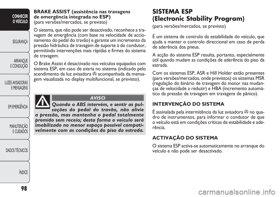 FIAT DOBLO COMBI 2011 Manual de Uso e Manutenção (in Portuguese) SISTEMA ESP
(Electronic Stability Program)
(para versões/mercados, se previsto)
É um sistema de controlo da estabilidade do veículo, que
ajuda a manter o controlo direccional em caso de perda
de FIAT DOBLO COMBI 2011 Manual de Uso e Manutenção (in Portuguese) SISTEMA ESP
(Electronic Stability Program)
(para versões/mercados, se previsto)
É um sistema de controlo da estabilidade do veículo, que
ajuda a manter o controlo direccional em caso de perda
de