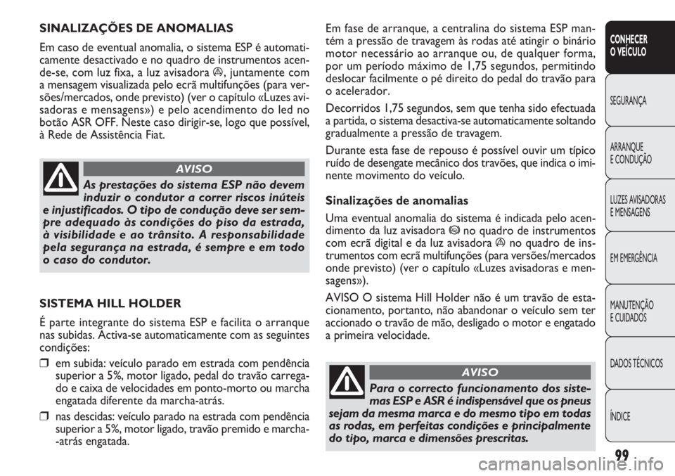 FIAT DOBLO COMBI 2011 Manual de Uso e Manutenção (in Portuguese) Em fase de arranque, a centralina do sistema ESP man-
tém a pressão de travagem às rodas até atingir o binário
motor necessário ao arranque ou, de qualquer forma,
por um período máximo de 1,75 FIAT DOBLO COMBI 2011 Manual de Uso e Manutenção (in Portuguese) Em fase de arranque, a centralina do sistema ESP man-
tém a pressão de travagem às rodas até atingir o binário
motor necessário ao arranque ou, de qualquer forma,
por um período máximo de 1,75