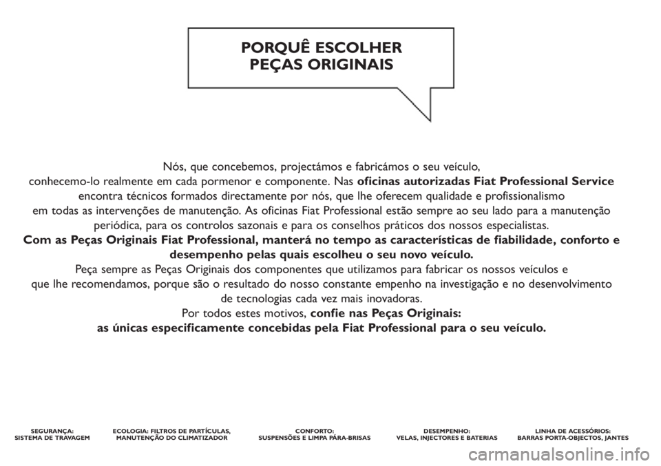 FIAT DOBLO COMBI 2012  Manual de Uso e Manutenção (in Portuguese) Nós, que concebemos, projectámos e fabricámos o seu veículo, 
conhecemo-lo realmente em cada pormenor e componente. Nas  oficinas autorizadas Fiat Professional Service
encontra técnicos formados 