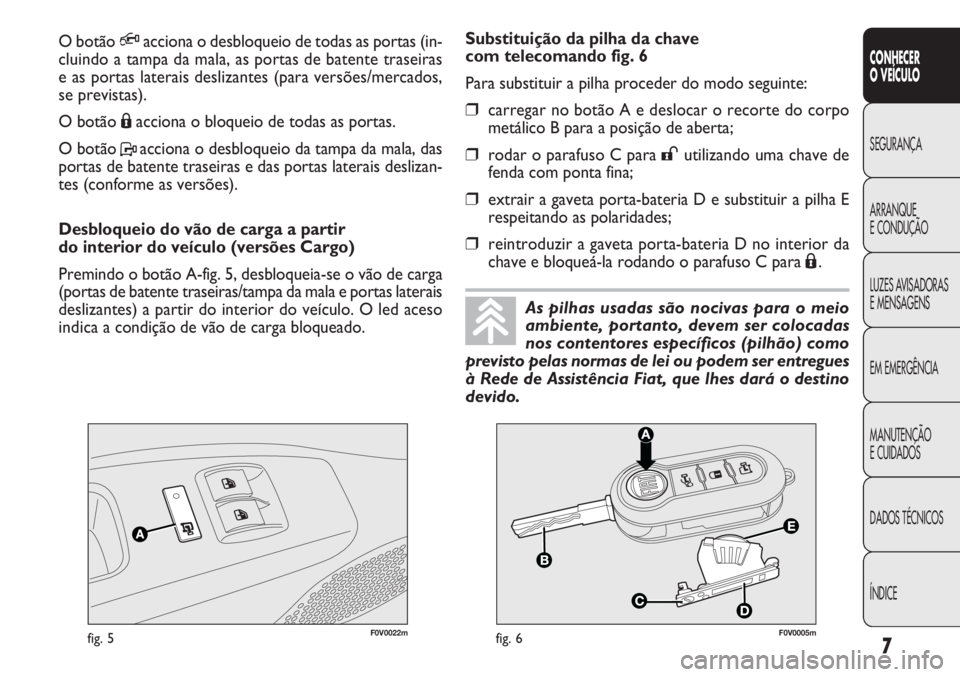 FIAT DOBLO COMBI 2014  Manual de Uso e Manutenção (in Portuguese) 7
CONHECER
OVEÍCULO
SEGURANÇA
ARRANQUE
E
CONDUÇÃO
LUZES AVISADORAS
E MENSAGENS
EM EMERGÊNCIA
MANUTENÇÃO
E CUIDADOS
DADOS TÉCNICOS
ÍNDICE
F0V0022mfig. 5F0V0005mfig. 6
Substituição da pilha d