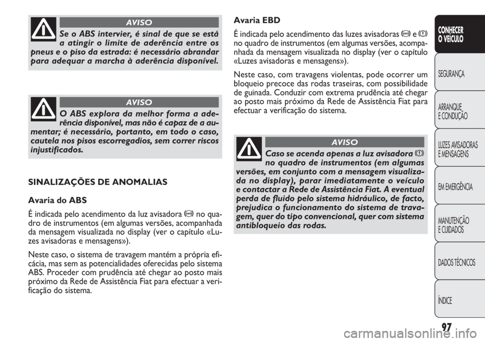 FIAT DOBLO COMBI 2014 Manual de Uso e Manutenção (in Portuguese) Avaria EBD
É indicada pelo acendimento das luzes avisadoras
>ex
no quadro de instrumentos (em algumas versões, acompa-
nhada da mensagem visualizada no display (ver o capítulo
«Luzes avisadoras e FIAT DOBLO COMBI 2014 Manual de Uso e Manutenção (in Portuguese) Avaria EBD
É indicada pelo acendimento das luzes avisadoras
>ex
no quadro de instrumentos (em algumas versões, acompa-
nhada da mensagem visualizada no display (ver o capítulo
«Luzes avisadoras e