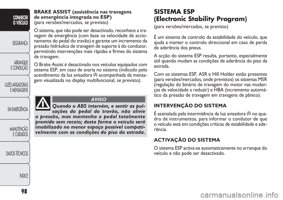 FIAT DOBLO COMBI 2014 Manual de Uso e Manutenção (in Portuguese) SISTEMA ESP
(Electronic Stability Program)
(para versões/mercados, se previsto)
É um sistema de controlo da estabilidade do veículo, que
ajuda a manter o controlo direccional em caso de perda
de FIAT DOBLO COMBI 2014 Manual de Uso e Manutenção (in Portuguese) SISTEMA ESP
(Electronic Stability Program)
(para versões/mercados, se previsto)
É um sistema de controlo da estabilidade do veículo, que
ajuda a manter o controlo direccional em caso de perda
de