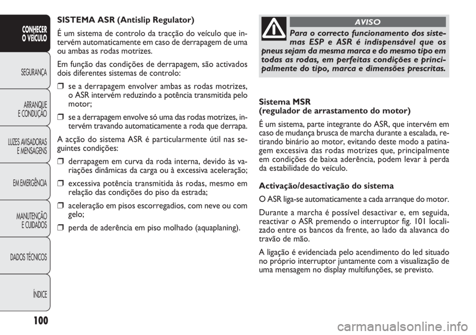 FIAT DOBLO COMBI 2014 Manual de Uso e Manutenção (in Portuguese) Sistema MSR
(regulador de arrastamento do motor)
É um sistema, parte integrante do ASR, que intervém em
caso de mudança brusca de marcha durante a escalada, re-
tirando binário ao motor, evitando FIAT DOBLO COMBI 2014 Manual de Uso e Manutenção (in Portuguese) Sistema MSR
(regulador de arrastamento do motor)
É um sistema, parte integrante do ASR, que intervém em
caso de mudança brusca de marcha durante a escalada, re-
tirando binário ao motor, evitando