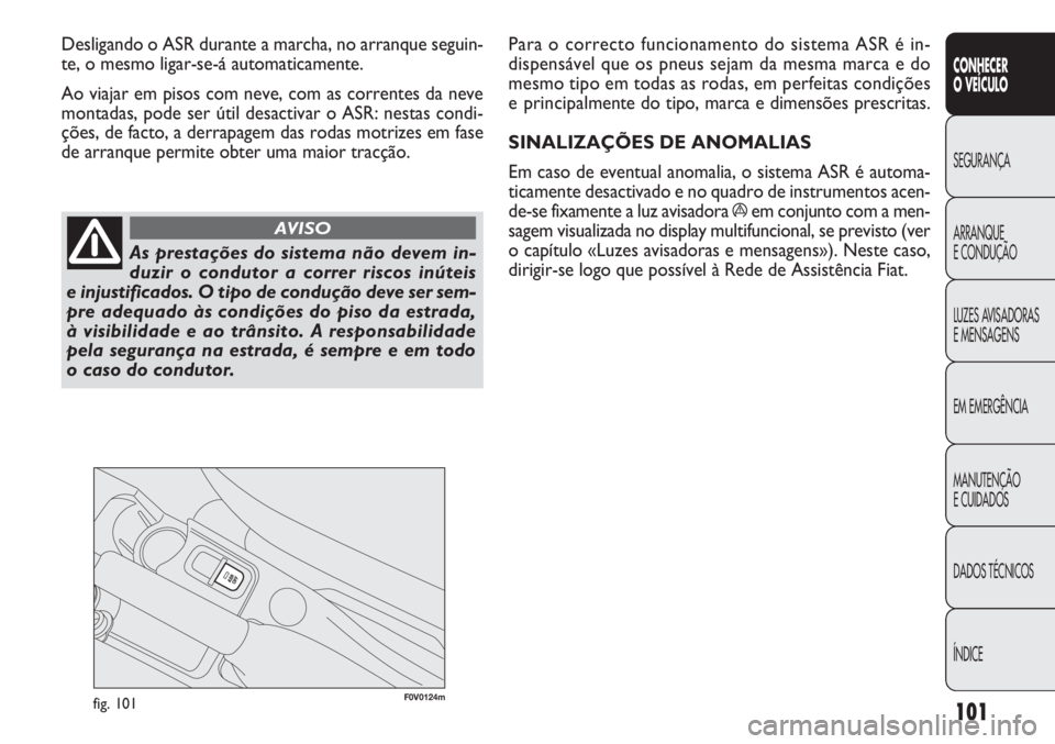 FIAT DOBLO COMBI 2014 Manual de Uso e Manutenção (in Portuguese) F0V0124mfig. 101
Para o correcto funcionamento do sistema ASR é in-
dispensável que os pneus sejam da mesma marca e do
mesmo tipo em todas as rodas, em perfeitas condições
e principalmente do tipo FIAT DOBLO COMBI 2014 Manual de Uso e Manutenção (in Portuguese) F0V0124mfig. 101
Para o correcto funcionamento do sistema ASR é in-
dispensável que os pneus sejam da mesma marca e do
mesmo tipo em todas as rodas, em perfeitas condições
e principalmente do tipo