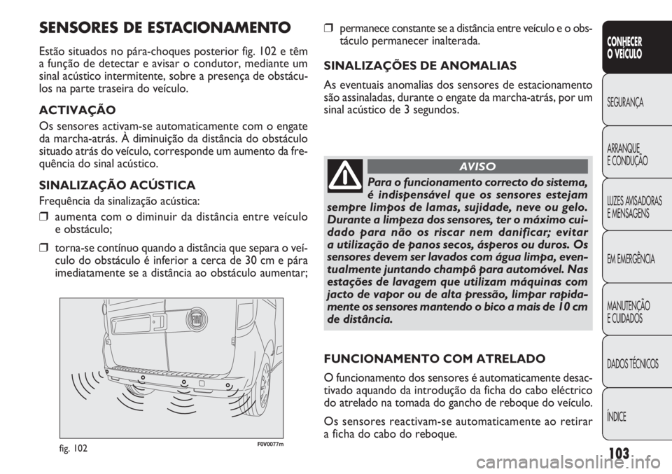 FIAT DOBLO COMBI 2014 Manual de Uso e Manutenção (in Portuguese) F0V0077mfig. 102
❒permanece constante se a distância entre veículo e o obs-
táculo permanecer inalterada.
SINALIZAÇÕES DE ANOMALIAS
As eventuais anomalias dos sensores de estacionamento
são as FIAT DOBLO COMBI 2014 Manual de Uso e Manutenção (in Portuguese) F0V0077mfig. 102
❒permanece constante se a distância entre veículo e o obs-
táculo permanecer inalterada.
SINALIZAÇÕES DE ANOMALIAS
As eventuais anomalias dos sensores de estacionamento
são as