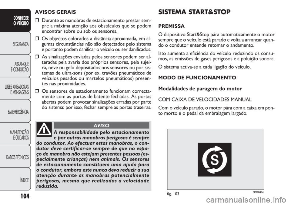 FIAT DOBLO COMBI 2013  Manual de Uso e Manutenção (in Portuguese) F0V0040mfig. 103
SISTEMA START&STOP
PREMISSA
O dispositivo Start&Stop pára automaticamente o motor
sempre que o veículo está parado e volta a arrancar quan-
do o condutor entende retomar o andament