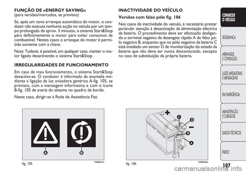 FIAT DOBLO COMBI 2014 Manual de Uso e Manutenção (in Portuguese) F0V0041mfig. 105
FUNÇÃO DE «ENERGY SAVING»
(para versões/mercados, se previsto)
Se, após um novo arranque automático do motor, o con-
dutor não executa nenhuma acção no veículo por um tem- FIAT DOBLO COMBI 2014 Manual de Uso e Manutenção (in Portuguese) F0V0041mfig. 105
FUNÇÃO DE «ENERGY SAVING»
(para versões/mercados, se previsto)
Se, após um novo arranque automático do motor, o con-
dutor não executa nenhuma acção no veículo por um tem-