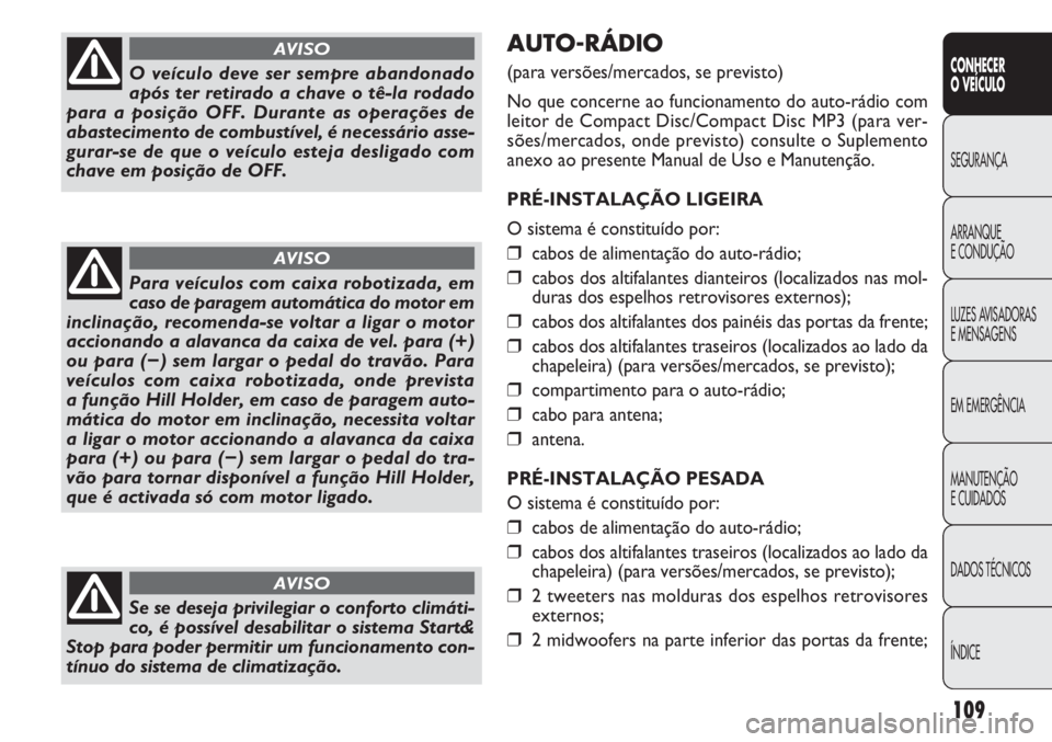 FIAT DOBLO COMBI 2014 Manual de Uso e Manutenção (in Portuguese) AUTO-RÁDIO
(para versões/mercados, se previsto)
No que concerne ao funcionamento do auto-rádio com
leitor de Compact Disc/Compact Disc MP3 (para ver-
sões/mercados, onde previsto) consulte o Suple FIAT DOBLO COMBI 2014 Manual de Uso e Manutenção (in Portuguese) AUTO-RÁDIO
(para versões/mercados, se previsto)
No que concerne ao funcionamento do auto-rádio com
leitor de Compact Disc/Compact Disc MP3 (para ver-
sões/mercados, onde previsto) consulte o Suple