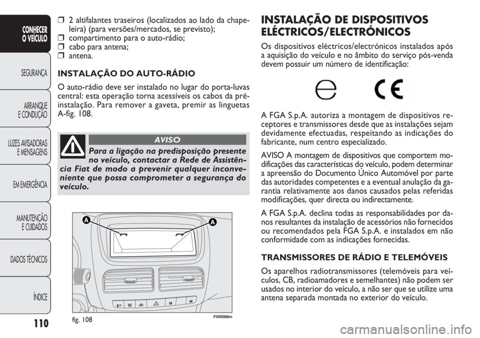 FIAT DOBLO COMBI 2014 Manual de Uso e Manutenção (in Portuguese) F0V0068mfig. 108
INSTALAÇÃO DE DISPOSITIVOS
ELÉCTRICOS/ELECTRÓNICOS
Os dispositivos eléctricos/electrónicos instalados após
a aquisição do veículo e no âmbito do serviço pós-vend\
a
deve FIAT DOBLO COMBI 2014 Manual de Uso e Manutenção (in Portuguese) F0V0068mfig. 108
INSTALAÇÃO DE DISPOSITIVOS
ELÉCTRICOS/ELECTRÓNICOS
Os dispositivos eléctricos/electrónicos instalados após
a aquisição do veículo e no âmbito do serviço pós-vend\
a
deve