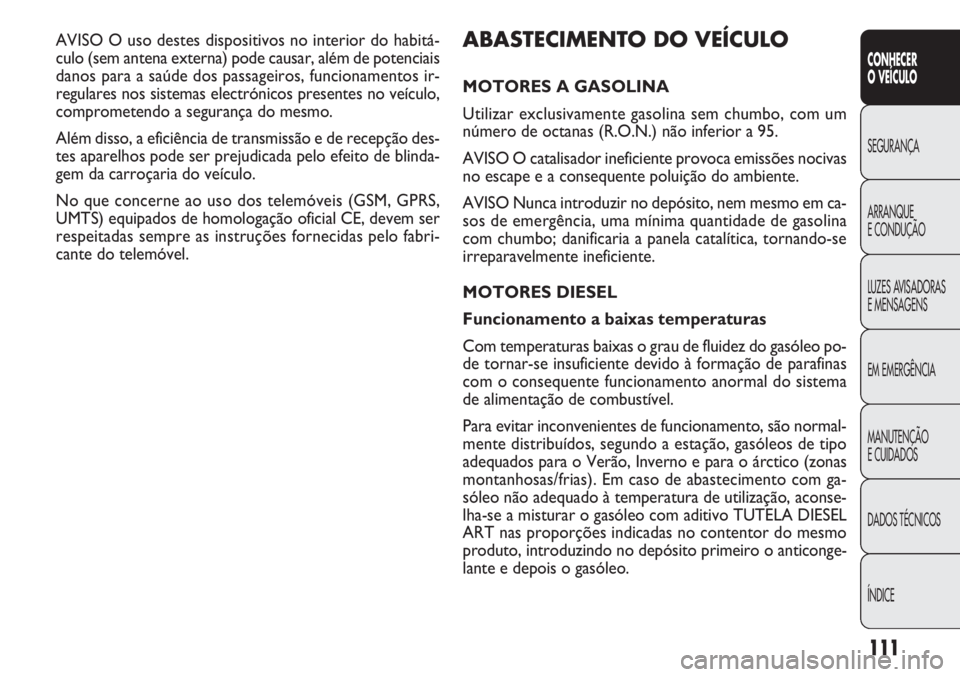 FIAT DOBLO COMBI 2014 Manual de Uso e Manutenção (in Portuguese) ABASTECIMENTO DO VEÍCULO
MOTORES A GASOLINA
Utilizar exclusivamente gasolina sem chumbo, com um
número de octanas (R.O.N.) não inferior a 95.
AVISO O catalisador ineficiente provoca emissões nociv FIAT DOBLO COMBI 2014 Manual de Uso e Manutenção (in Portuguese) ABASTECIMENTO DO VEÍCULO
MOTORES A GASOLINA
Utilizar exclusivamente gasolina sem chumbo, com um
número de octanas (R.O.N.) não inferior a 95.
AVISO O catalisador ineficiente provoca emissões nociv