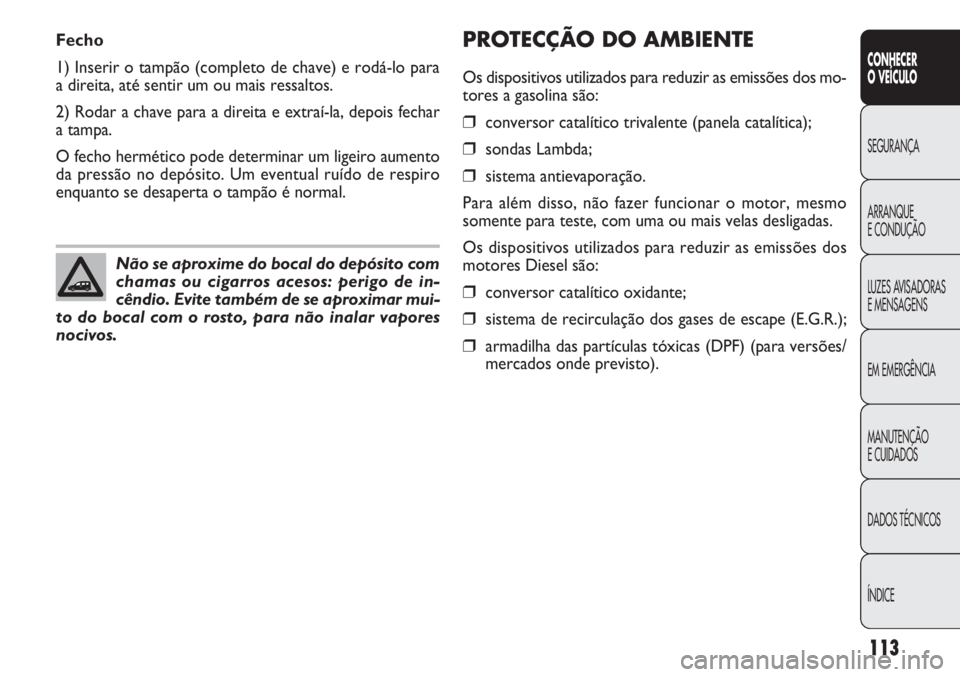 FIAT DOBLO COMBI 2014 Manual de Uso e Manutenção (in Portuguese) PROTECÇÃO DO AMBIENTE
Os dispositivos utilizados para reduzir as emissões dos mo-
tores a gasolina são:
❒conversor catalítico trivalente (panela catalítica);
❒sondas Lambda;
❒sistema antie FIAT DOBLO COMBI 2014 Manual de Uso e Manutenção (in Portuguese) PROTECÇÃO DO AMBIENTE
Os dispositivos utilizados para reduzir as emissões dos mo-
tores a gasolina são:
❒conversor catalítico trivalente (panela catalítica);
❒sondas Lambda;
❒sistema antie