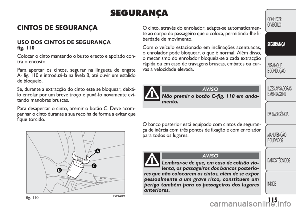 FIAT DOBLO COMBI 2014 Manual de Uso e Manutenção (in Portuguese) F0V0023mfig. 110
O cinto, através do enrolador, adapta-se automaticamen-
te ao corpo do passageiro que o coloca, permitindo-lhe li-
berdade de movimento.
Com o veículo estacionado em inclinações a FIAT DOBLO COMBI 2014 Manual de Uso e Manutenção (in Portuguese) F0V0023mfig. 110
O cinto, através do enrolador, adapta-se automaticamen-
te ao corpo do passageiro que o coloca, permitindo-lhe li-
berdade de movimento.
Com o veículo estacionado em inclinações a
