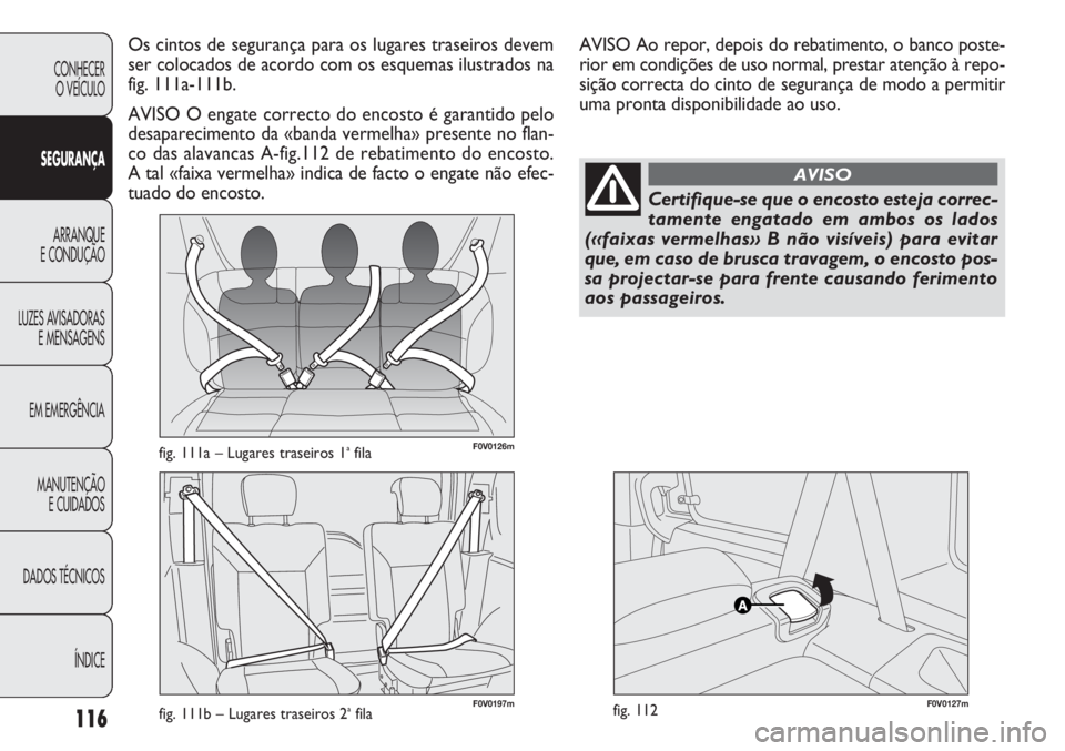 FIAT DOBLO COMBI 2014 Manual de Uso e Manutenção (in Portuguese) F0V0126mfig. 111a – Lugares traseiros 1afila
F0V0127mfig. 112
Os cintos de segurança para os lugares traseiros devem
ser colocados de acordo com os esquemas ilustrados na
fig. 111a-111b.
AVISO O en FIAT DOBLO COMBI 2014 Manual de Uso e Manutenção (in Portuguese) F0V0126mfig. 111a – Lugares traseiros 1afila
F0V0127mfig. 112
Os cintos de segurança para os lugares traseiros devem
ser colocados de acordo com os esquemas ilustrados na
fig. 111a-111b.
AVISO O en