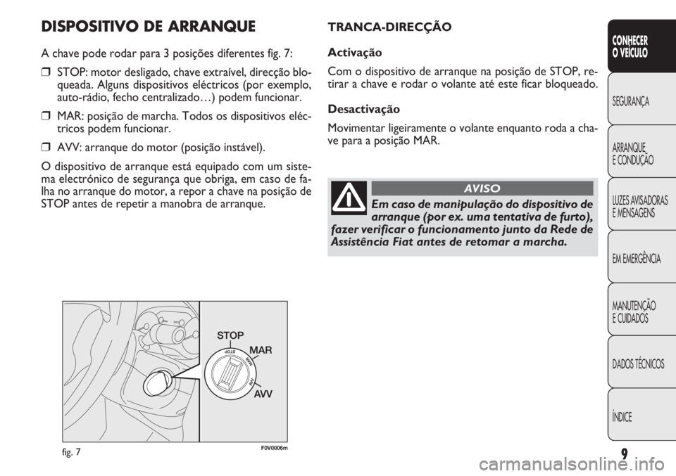 FIAT DOBLO COMBI 2013  Manual de Uso e Manutenção (in Portuguese) 9
CONHECER
OVEÍCULO
SEGURANÇA
ARRANQUE
E
CONDUÇÃO
LUZES AVISADORAS
E MENSAGENS
EM EMERGÊNCIA
MANUTENÇÃO
E CUIDADOS
DADOS TÉCNICOS
ÍNDICE
DISPOSITIVO DE ARRANQUE
A chave pode rodar para 3 posi