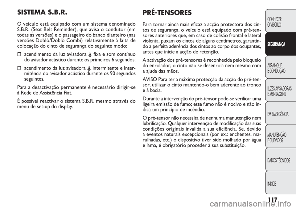 FIAT DOBLO COMBI 2013  Manual de Uso e Manutenção (in Portuguese) SISTEMA S.B.R.
O veículo está equipado com um sistema denominado
S.B.R. (Seat Belt Reminder), que avisa o condutor (em
todas as versões) e o passageiro do banco dianteiro (nas
versões Doblò/Dobl�