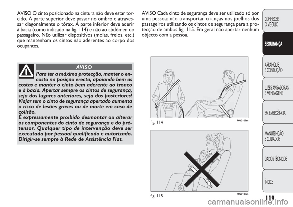 FIAT DOBLO COMBI 2014 Manual de Uso e Manutenção (in Portuguese) F0V0108mfig. 115
F0V0107mfig. 114
119
CONHECER
O VEÍCULO
SEGURANÇA
ARRANQUE
E CONDUÇÃO
LUZES A
VISADORAS
E MENSAGENS
EM EMERGÊNCIA
MANUTENÇÃO
E CUIDADOS
DADOS TÉCNICOS
ÍNDICE
AVISO O cinto FIAT DOBLO COMBI 2014 Manual de Uso e Manutenção (in Portuguese) F0V0108mfig. 115
F0V0107mfig. 114
119
CONHECER
O VEÍCULO
SEGURANÇA
ARRANQUE
E CONDUÇÃO
LUZES A
VISADORAS
E MENSAGENS
EM EMERGÊNCIA
MANUTENÇÃO
E CUIDADOS
DADOS TÉCNICOS
ÍNDICE
AVISO O cinto